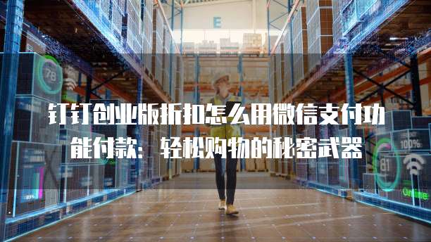 钉钉创业版折扣怎么用微信支付功能付款:轻松购物的秘密武器