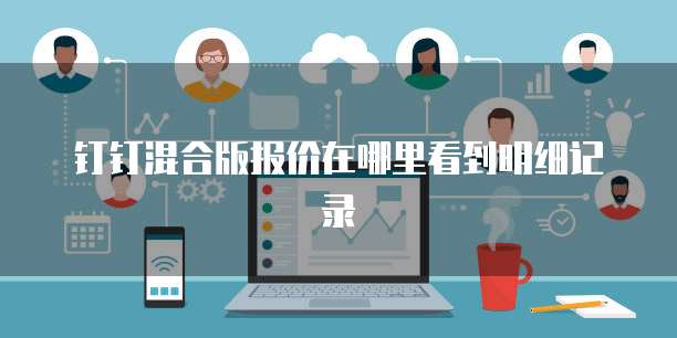钉钉混合版报价在哪里看到明细记录