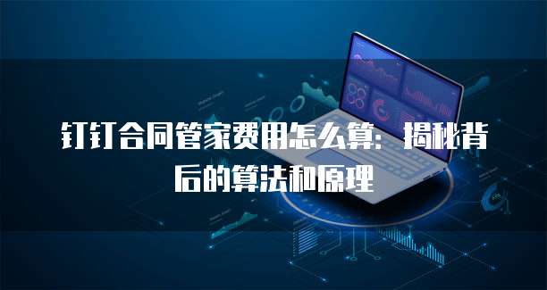 钉钉合同管家费用怎么算:揭秘背后的算法和原理