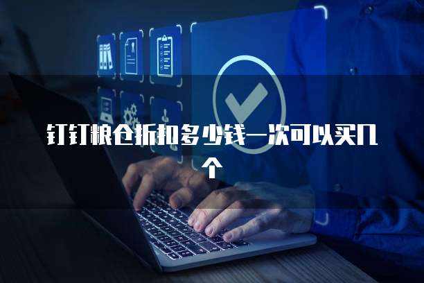 钉钉粮仓折扣多少钱一次可以买几个