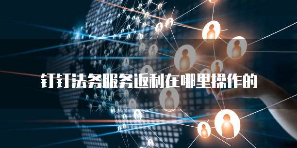 钉钉法务服务返利在哪里操作的