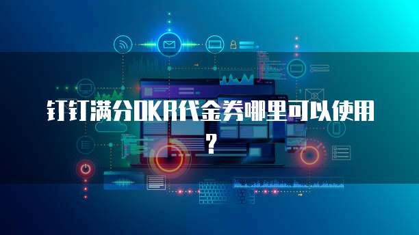 钉钉满分OKR代金券哪里可以使用?