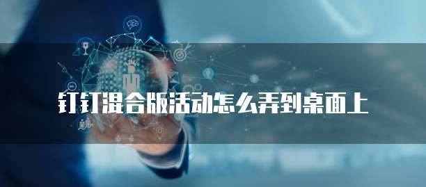 钉钉混合版活动怎么弄到桌面上