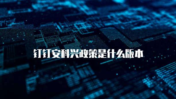 钉钉安科兴政策是什么版本