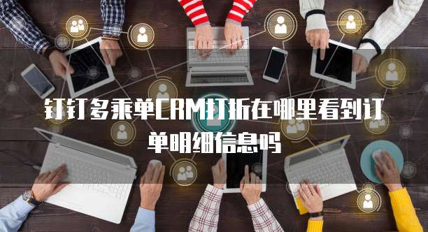 钉钉多乘单CRM打折在哪里看到订单明细信息吗