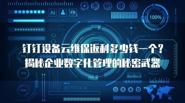 钉钉设备云维保返利多少钱一个?揭秘企业数字化管理的秘密武器