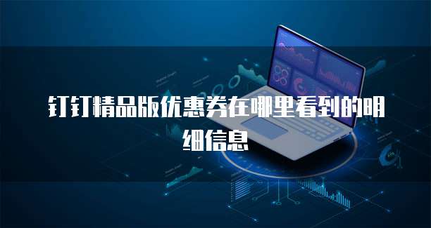 钉钉精品版优惠券在哪里看到的明细信息