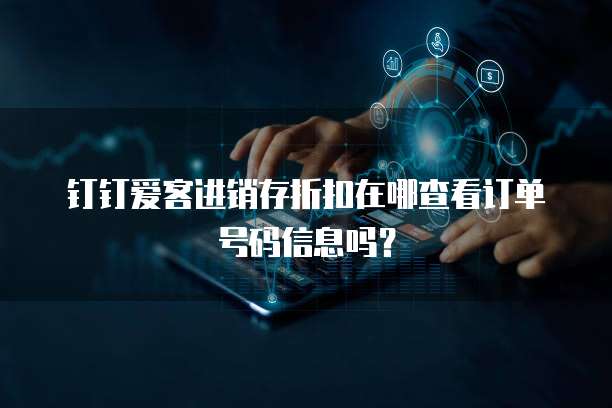 钉钉爱客进销存折扣在哪查看订单号码信息吗？
