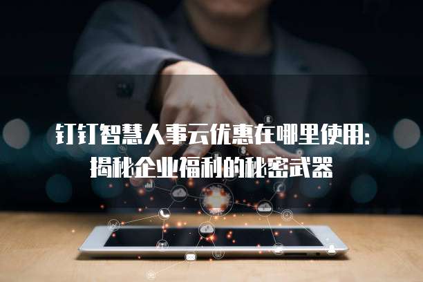 钉钉智慧人事云优惠在哪里使用:揭秘企业福利的秘密武器
