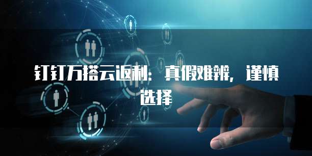 钉钉万搭云返利:真假难辨,谨慎选择