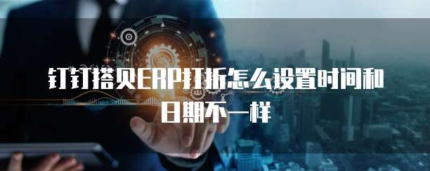 钉钉搭贝ERP打折怎么设置时间和日期不一样