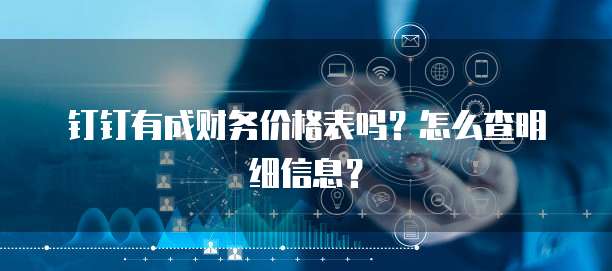 钉钉有成财务价格表吗?怎么查明细信息?