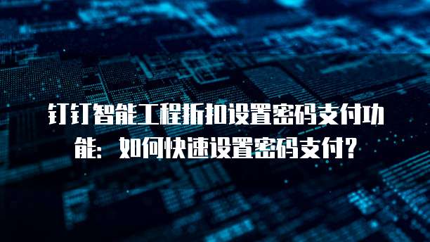 钉钉智能工程折扣设置密码支付功能:如何快速设置密码支付?
