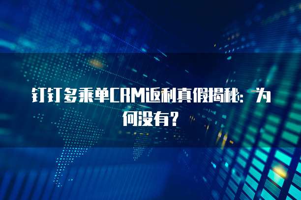 钉钉多乘单CRM返利真假揭秘：为何没有？