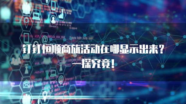 钉钉恒顺商旅活动在哪显示出来?一探究竟!