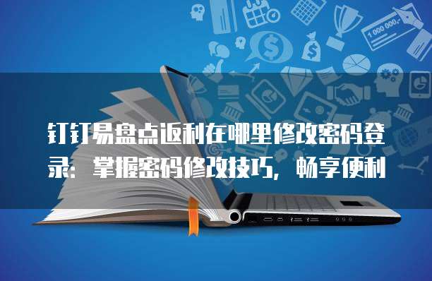 钉钉易盘点返利在哪里修改密码登录:掌握密码修改技巧,畅享便利