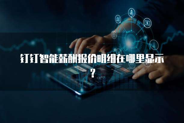 钉钉智能薪酬报价明细在哪里显示?