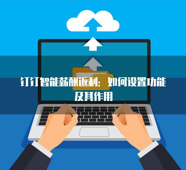 钉钉智能薪酬返利:如何设置功能及其作用