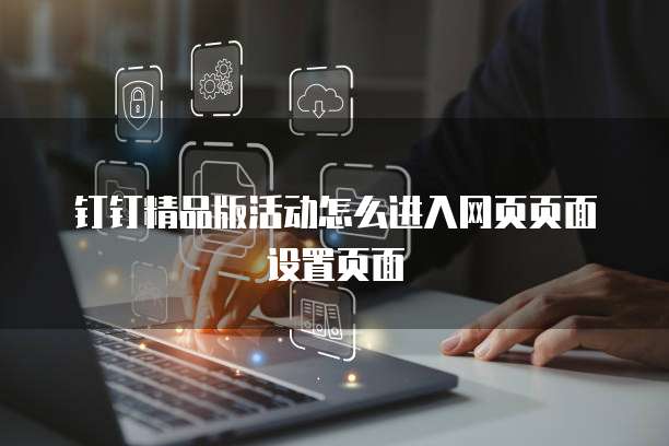 钉钉精品版活动怎么进入网页页面设置页面