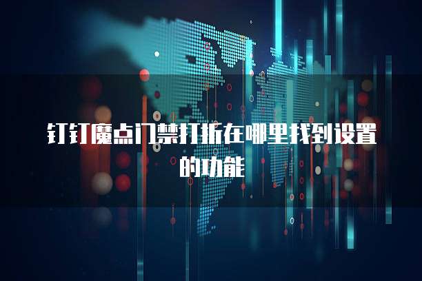 钉钉魔点门禁打折在哪里找到设置的功能