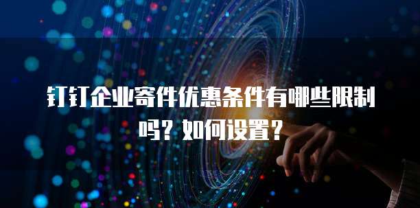 钉钉企业寄件优惠条件有哪些限制吗？如何设置？