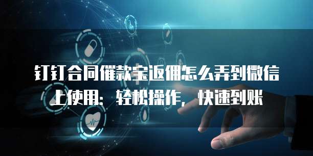 钉钉合同催款宝返佣怎么弄到微信上使用:轻松操作,快速到账
