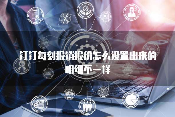 钉钉每刻报销报价怎么设置出来的明细不一样