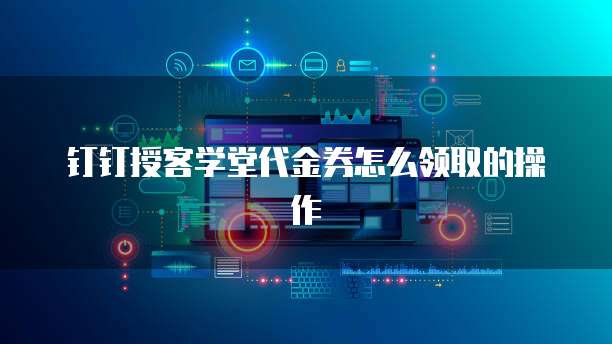 钉钉授客学堂代金券怎么领取的操作