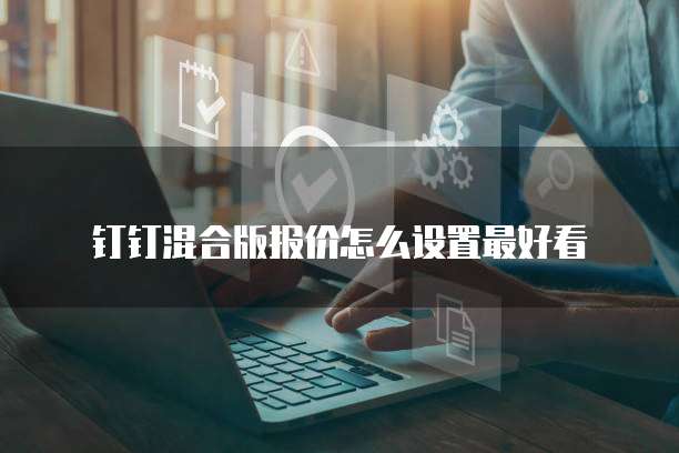 钉钉混合版报价怎么设置最好看