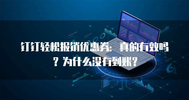 钉钉轻松报销优惠券:真的有效吗?为什么没有到账?