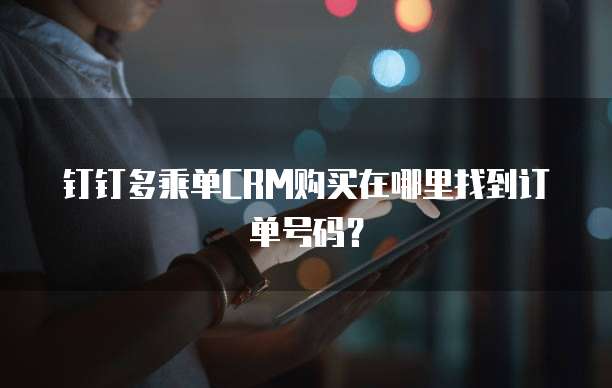 钉钉多乘单CRM购买在哪里找到订单号码？
