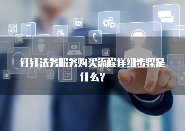 钉钉法务服务购买流程详细步骤是什么?