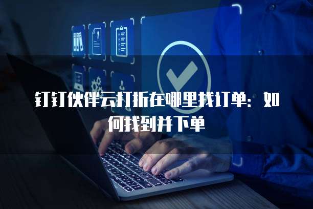 钉钉伙伴云打折在哪里找订单:如何找到并下单