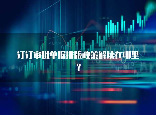 钉钉审批单据排版政策解读在哪里?