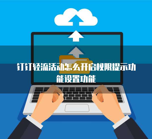 钉钉轻流活动怎么开启权限提示功能设置功能