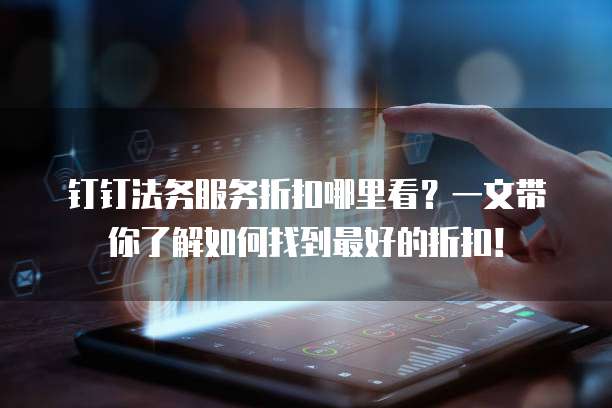 钉钉法务服务折扣哪里看？一文带你了解如何找到最好的折扣！