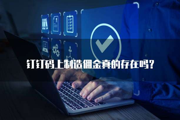 钉钉码上制造佣金真的存在吗?