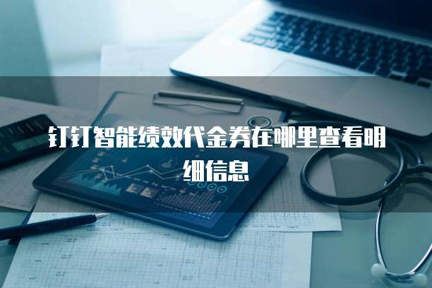 钉钉智能绩效代金券在哪里查看明细信息