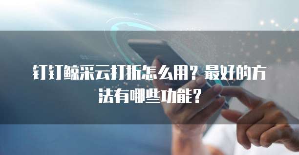 钉钉鲸采云打折怎么用？最好的方法有哪些功能？