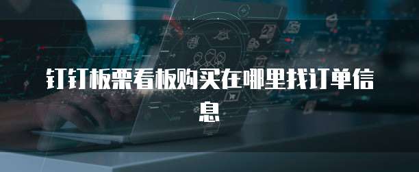 钉钉板栗看板购买在哪里找订单信息
