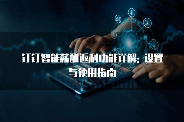 钉钉智能薪酬返利功能详解: 设置与使用指南
