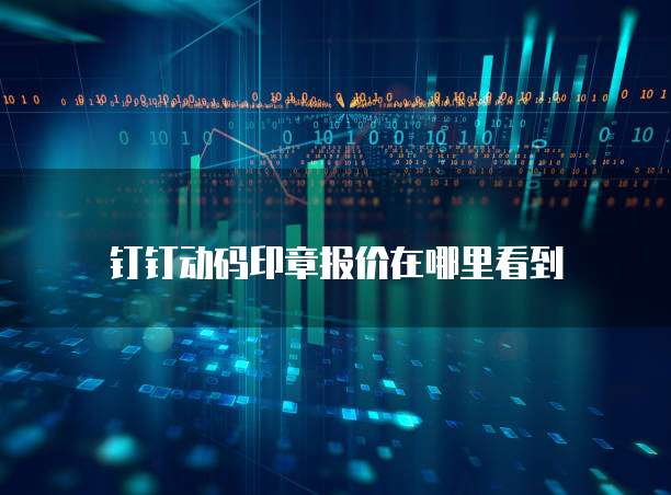 钉钉动码印章报价在哪里看到