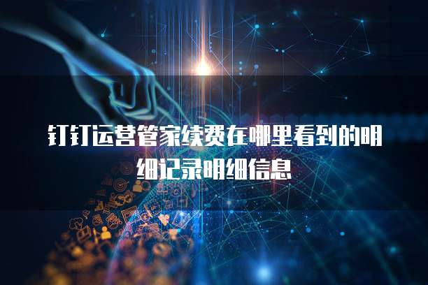 钉钉运营管家续费在哪里看到的明细记录明细信息