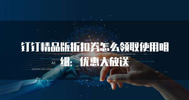 钉钉精品版折扣券怎么领取使用明细:优惠大放送
