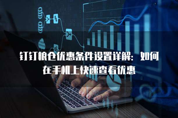 钉钉粮仓优惠条件设置详解：如何在手机上快速查看优惠