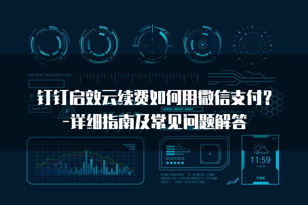 钉钉启效云续费如何用微信支付？-详细指南及常见问题解答