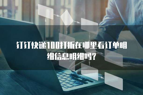 钉钉快递100打折在哪里看订单明细信息明细吗?