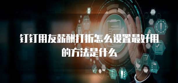 钉钉用友薪酬打折怎么设置最好用的方法是什么