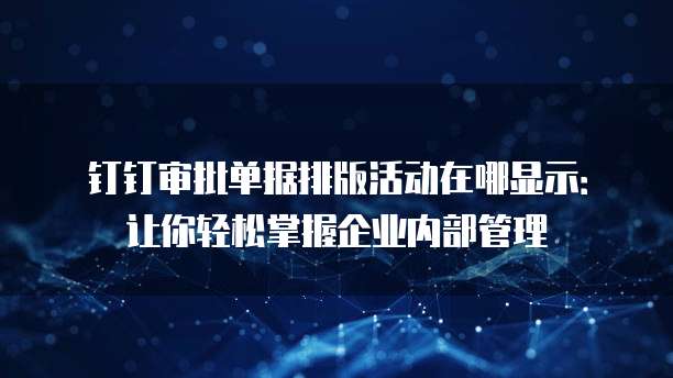 钉钉审批单据排版活动在哪显示:让你轻松掌握企业内部管理