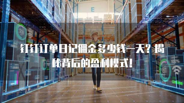 钉钉订单日记佣金多少钱一天?揭秘背后的盈利模式!